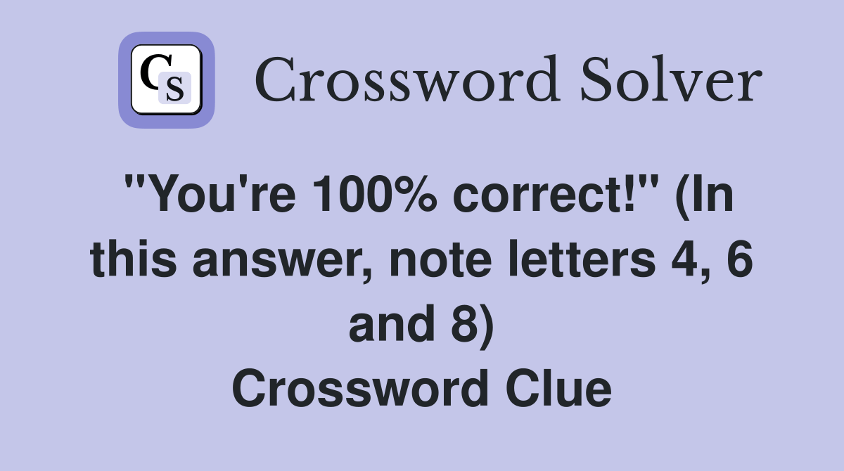 "You're 100% correct!" (In this answer, note letters 4, 6 and 8